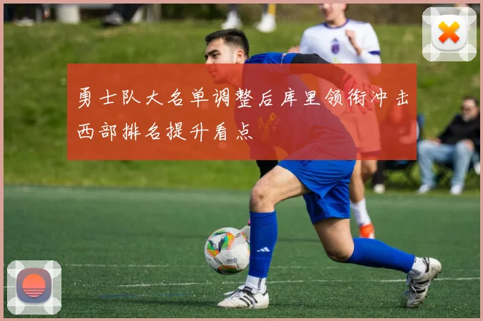 勇士队大名单调整后库里领衔冲击西部排名提升看点