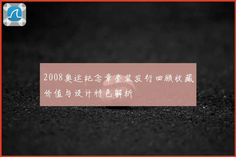 2008奥运纪念章套装发行回顾收藏价值与设计特色解析
