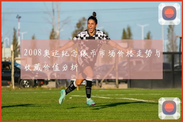 2008奥运纪念银币市场价格走势与收藏价值分析