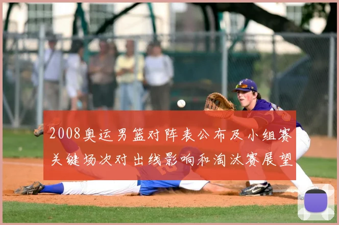 2008奥运男篮对阵表公布及小组赛关键场次对出线影响和淘汰赛展望