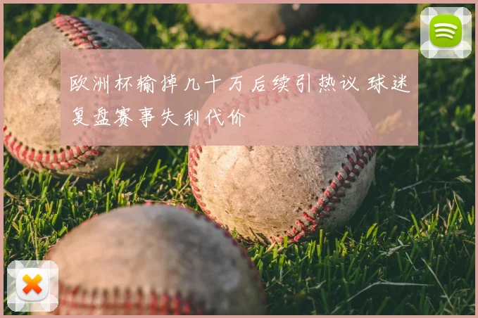 欧洲杯输掉几十万后续引热议 球迷复盘赛事失利代价