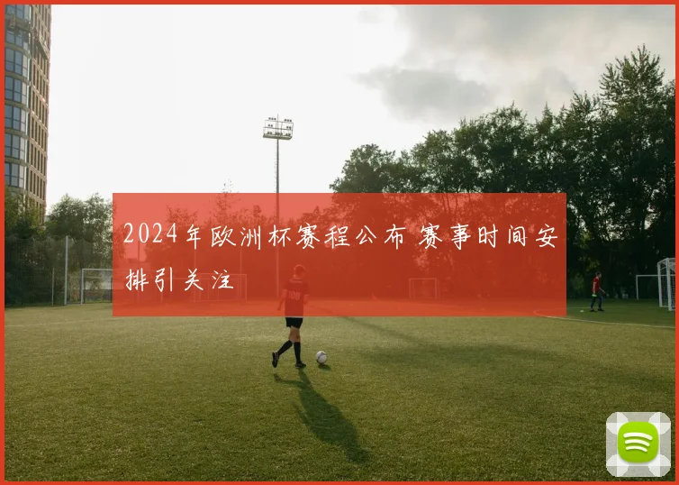 2024年欧洲杯赛程公布 赛事时间安排引关注
