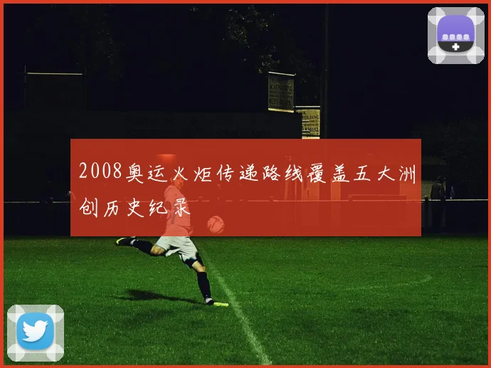 2008奥运火炬传递路线覆盖五大洲创历史纪录