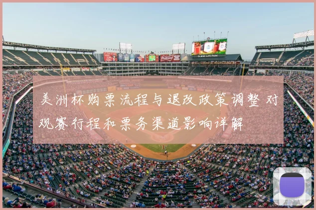 美洲杯购票流程与退改政策调整 对观赛行程和票务渠道影响详解