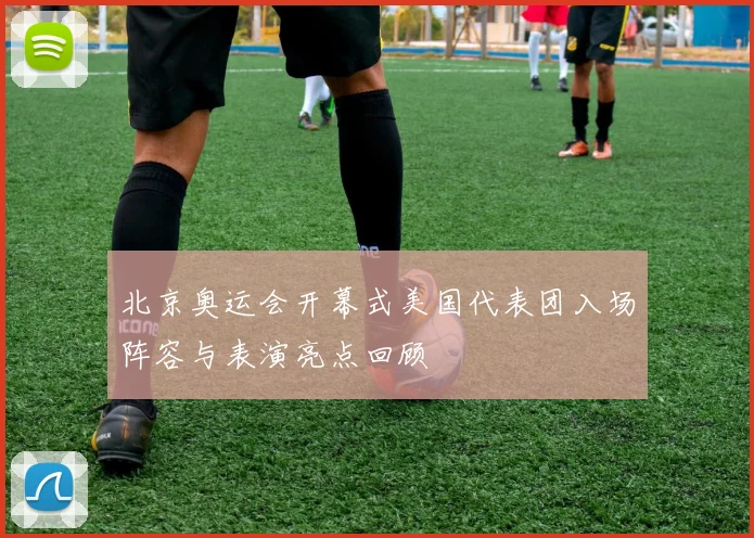 北京奥运会开幕式美国代表团入场阵容与表演亮点回顾