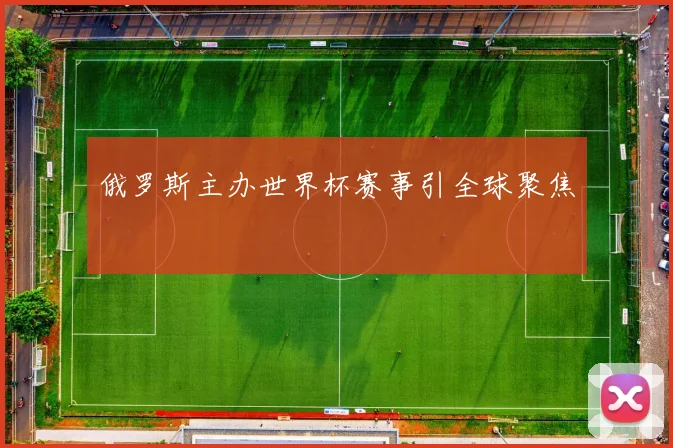 俄罗斯主办世界杯赛事引全球聚焦
