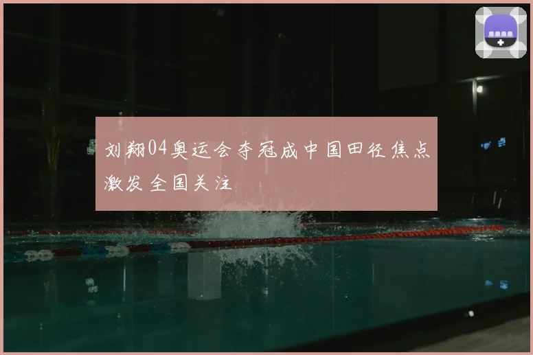 刘翔04奥运会夺冠成中国田径焦点激发全国关注
