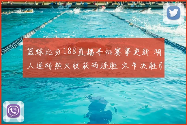 篮球比分188直播手机赛事更新 湖人逆转热火收获两连胜 末节决胜引关注