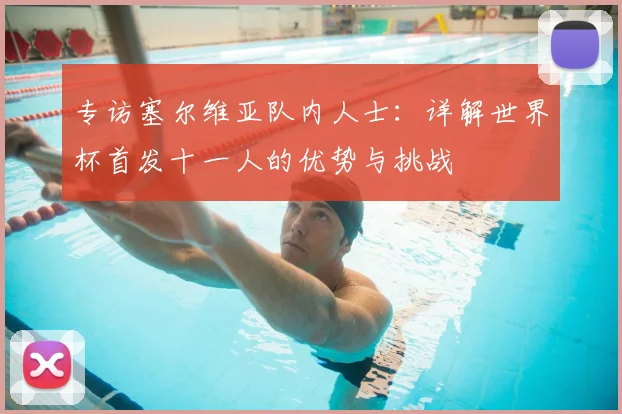 专访塞尔维亚队内人士：详解世界杯首发十一人的优势与挑战
