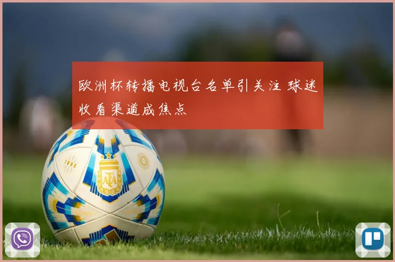 欧洲杯转播电视台名单引关注 球迷收看渠道成焦点