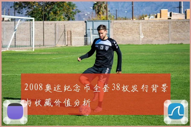 2008奥运纪念币全套38枚发行背景与收藏价值分析
