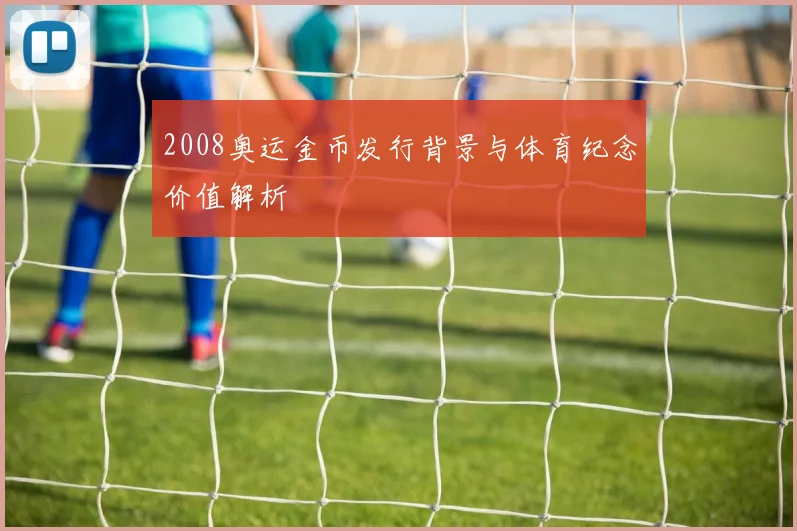 2008奥运金币发行背景与体育纪念价值解析
