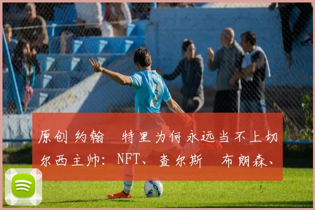 原创 约翰・特里为何永远当不上切尔西主帅：NFT、查尔斯・布朗森、网红联赛……